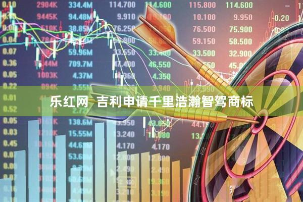 乐红网  吉利申请千里浩瀚智驾商标