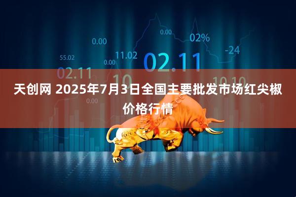天创网 2025年7月3日全国主要批发市场红尖椒价格行情