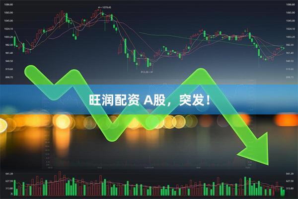 旺润配资 A股，突发！